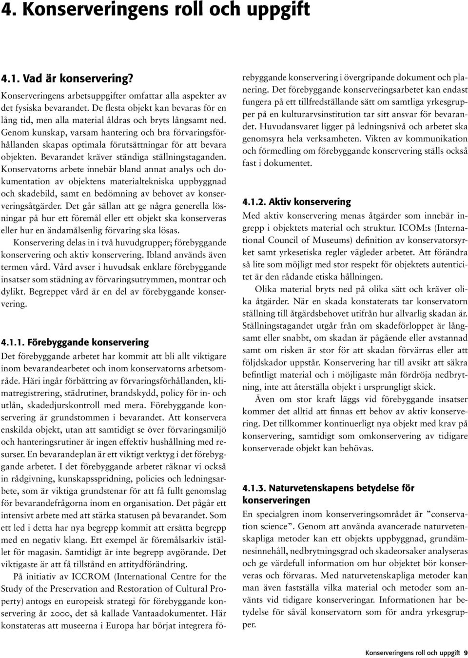 Genom kunskap, varsam hantering och bra förvaringsförhållanden skapas optimala förutsättningar för att bevara objekten. Bevarandet kräver ständiga ställningstaganden.