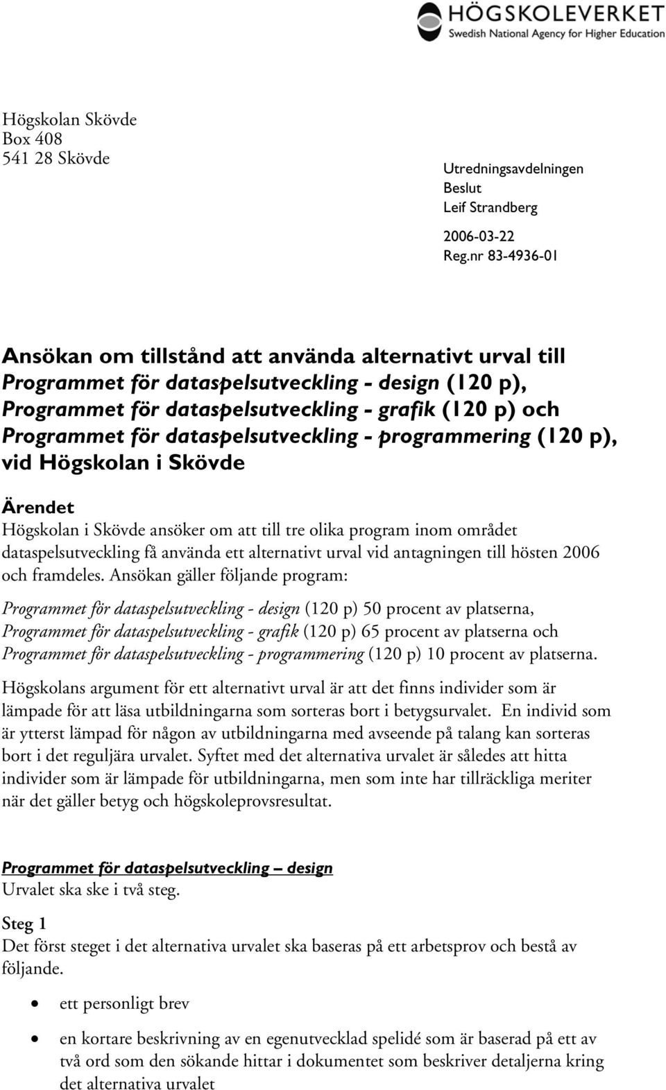 dataspelsutveckling - programmering (120 p), vid Högskolan i Skövde Ärendet Högskolan i Skövde ansöker om att till tre olika program inom området dataspelsutveckling få använda ett alternativt urval