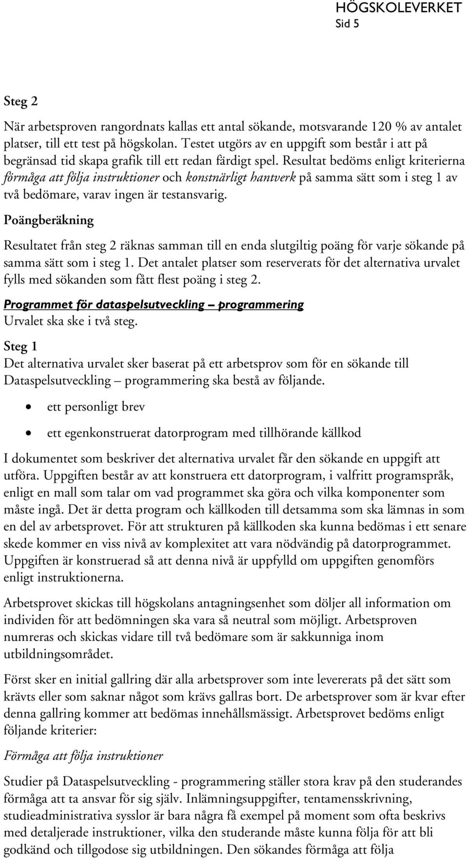 Resultat bedöms enligt kriterierna förmåga att följa instruktioner och konstnärligt hantverk på samma sätt som i steg 1 av två bedömare, varav ingen är testansvarig.