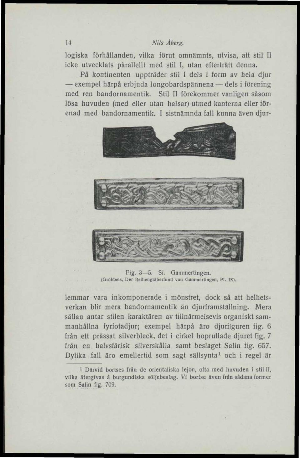 Stil II förekommer vanligen såsom lösa huvuden (med eller utan halsar) utmed kanterna eller förenad med bandornamentik. I sistnämnda fall kunna även djur- Fig. 3 5. Si. Gammertingen.