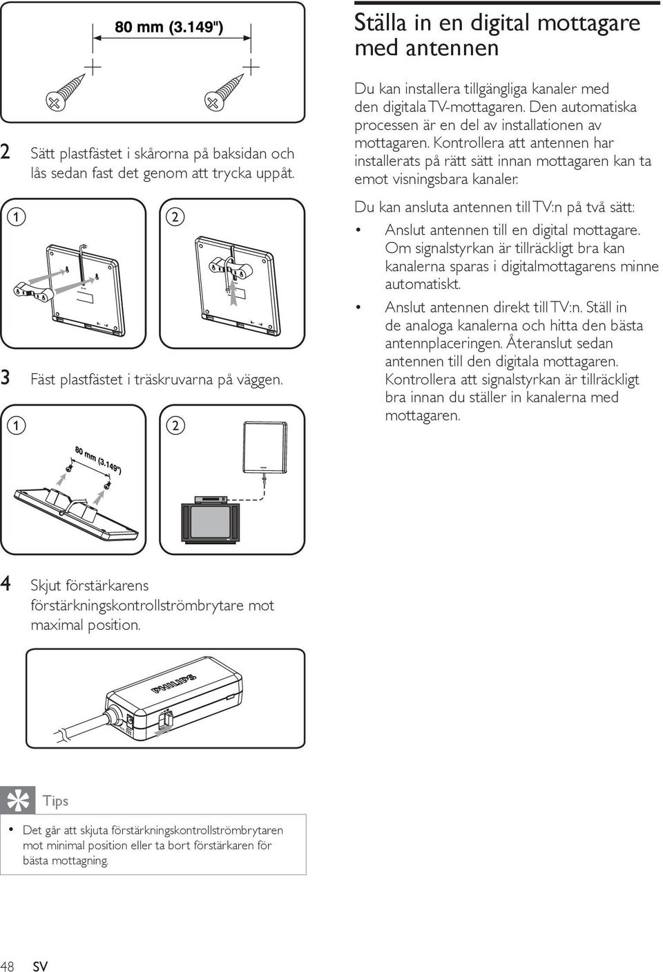 Kontrollera att antennen har installerats på rätt sätt innan mottagaren kan ta emot visningsbara kanaler. Du kan ansluta antennen till TV:n på två sätt: Anslut antennen till en digital mottagare.