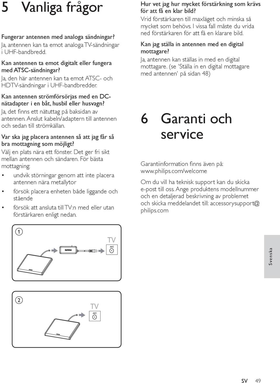 Ja, det finns ett nätuttag på baksidan av antennen. Anslut kabeln/adaptern till antennen och sedan till strömkällan. Var ska jag placera antennen så att jag får så bra mottagning som möjligt?