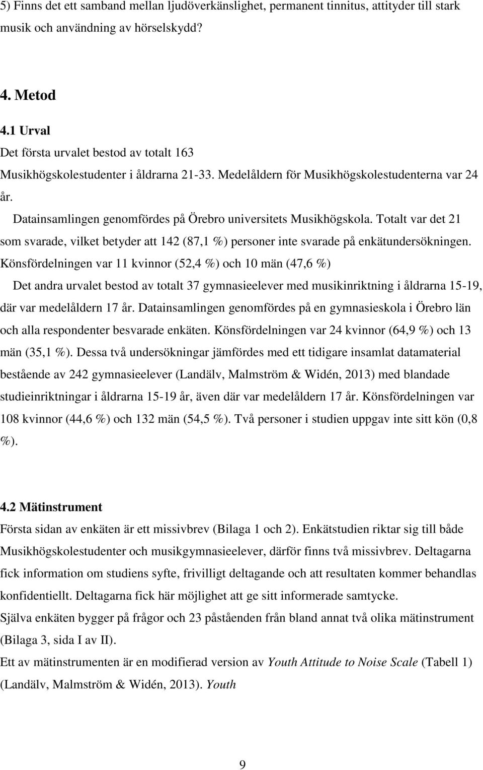 Datainsamlingen genomfördes på Örebro universitets Musikhögskola. Totalt var det 21 som svarade, vilket betyder att 142 (87,1 %) personer inte svarade på enkätundersökningen.