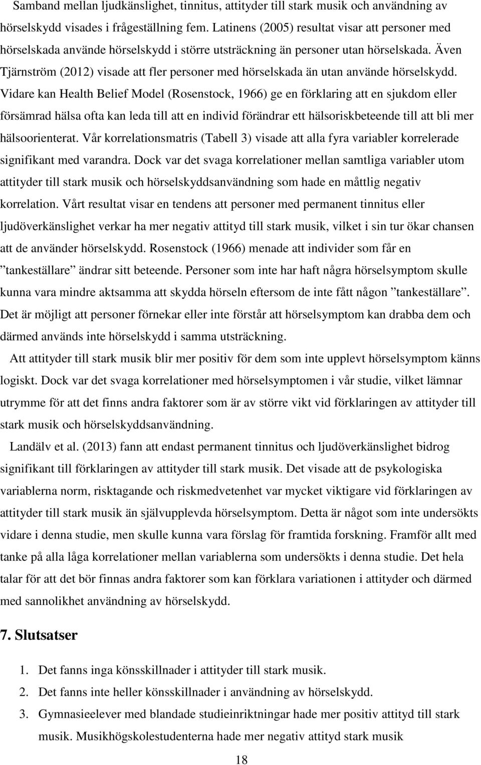 Även Tjärnström (2012) visade att fler personer med hörselskada än utan använde hörselskydd.