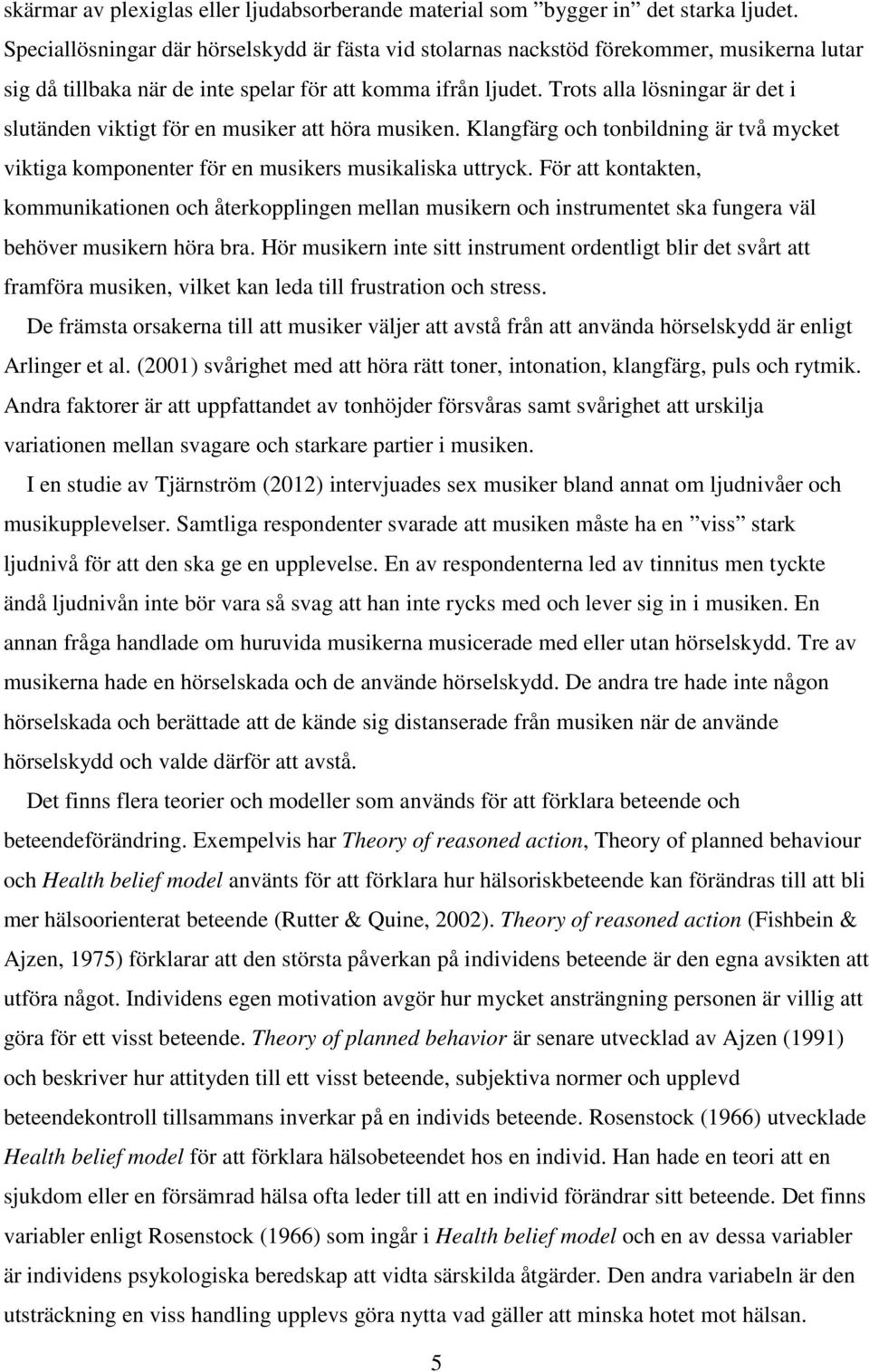 Trots alla lösningar är det i slutänden viktigt för en musiker att höra musiken. Klangfärg och tonbildning är två mycket viktiga komponenter för en musikers musikaliska uttryck.