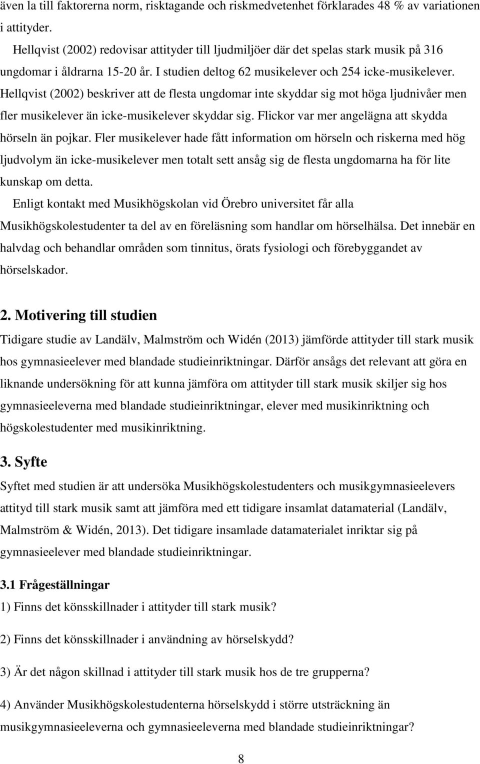 Hellqvist (2002) beskriver att de flesta ungdomar inte skyddar sig mot höga ljudnivåer men fler musikelever än icke-musikelever skyddar sig. Flickor var mer angelägna att skydda hörseln än pojkar.