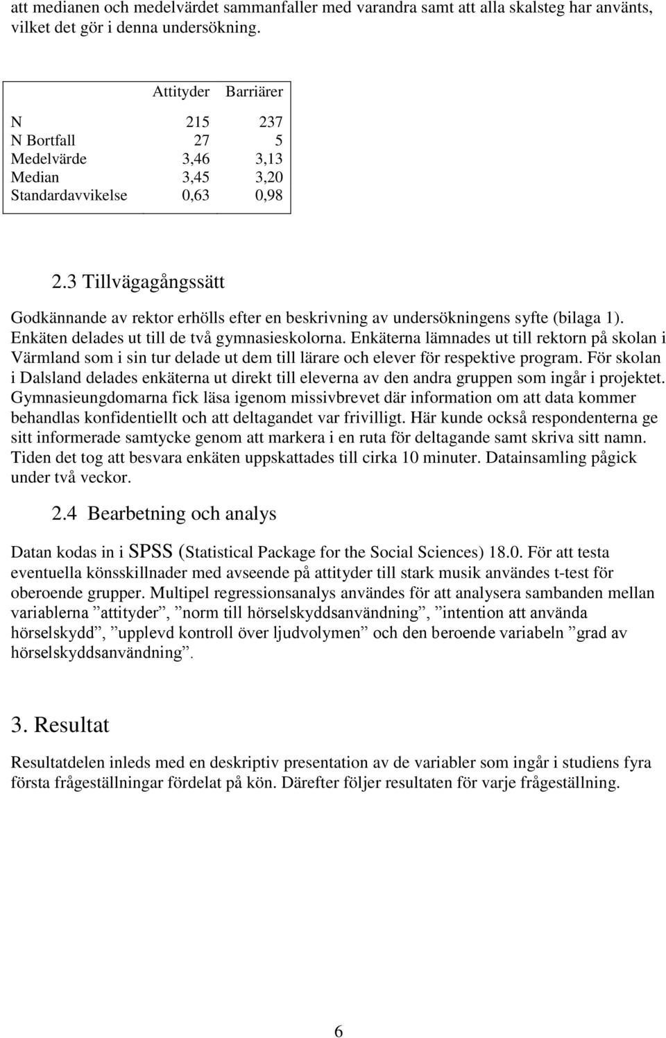 3 Tillvägagångssätt Godkännande av rektor erhölls efter en beskrivning av undersökningens syfte (bilaga 1). Enkäten delades ut till de två gymnasieskolorna.