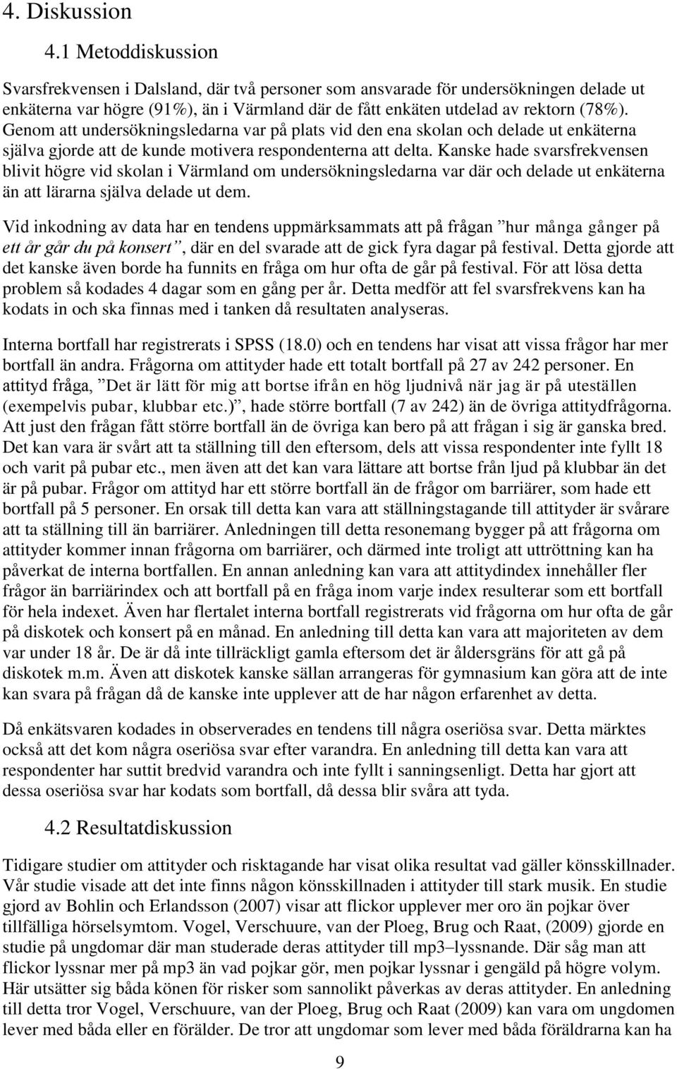 Genom att undersökningsledarna var på plats vid den ena skolan och delade ut enkäterna själva gjorde att de kunde motivera respondenterna att delta.