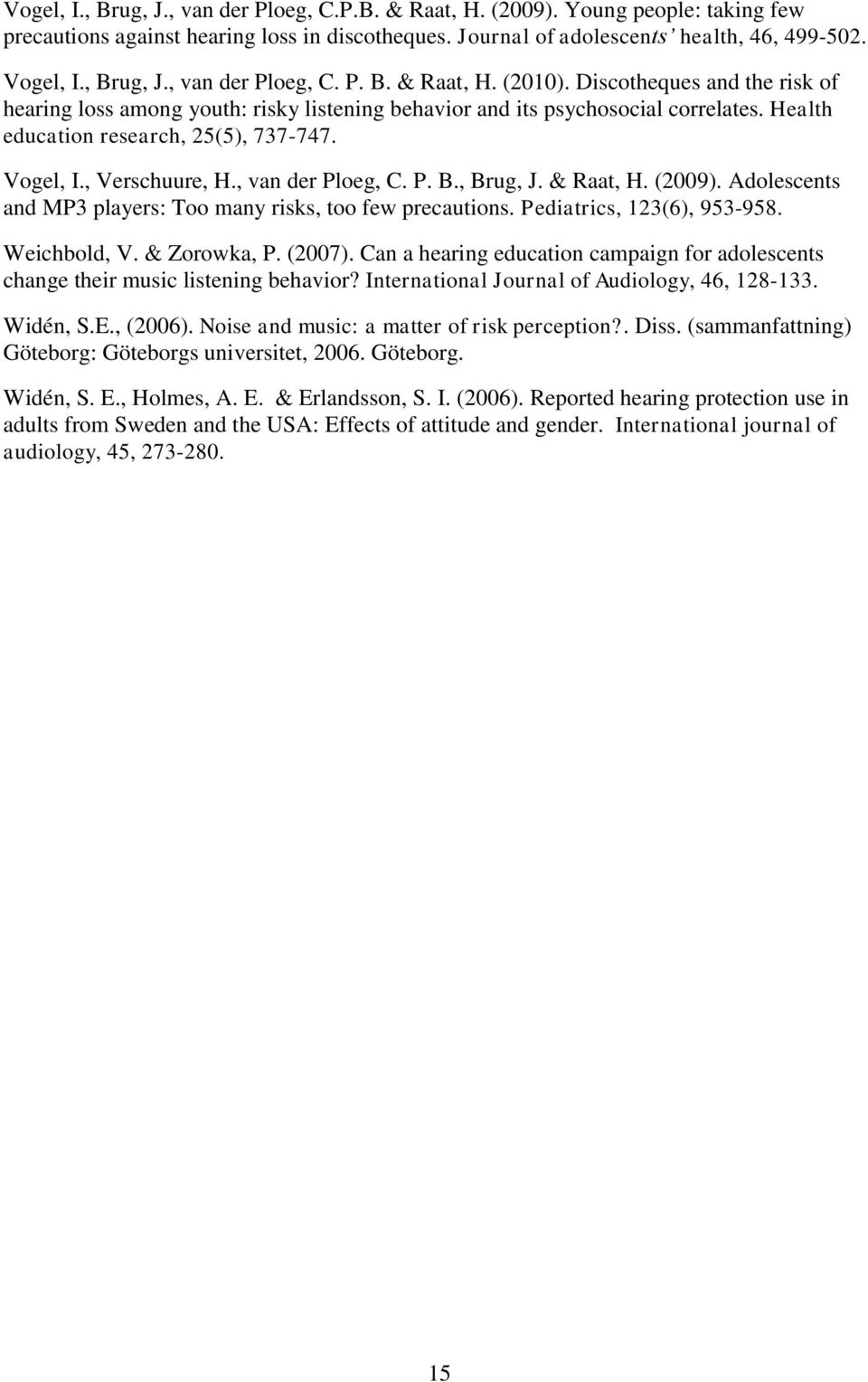 P. B., Brug, J. & Raat, H. (2009). Adolescents and MP3 players: Too many risks, too few precautions. Pediatrics, 123(6), 953-958. Weichbold, V. & Zorowka, P. (2007).