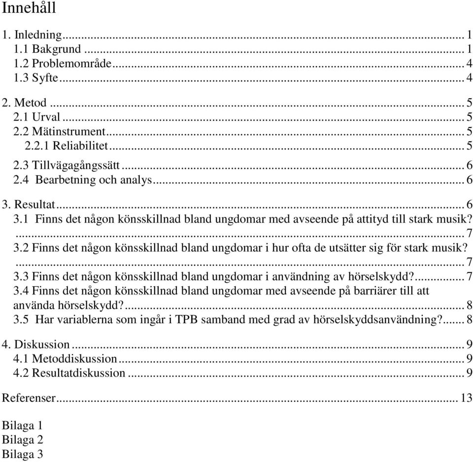 2 Finns det någon könsskillnad bland ungdomar i hur ofta de utsätter sig för stark musik?... 7 3.3 Finns det någon könsskillnad bland ungdomar i användning av hörselskydd?... 7 3.4 Finns det någon könsskillnad bland ungdomar med avseende på barriärer till att använda hörselskydd?