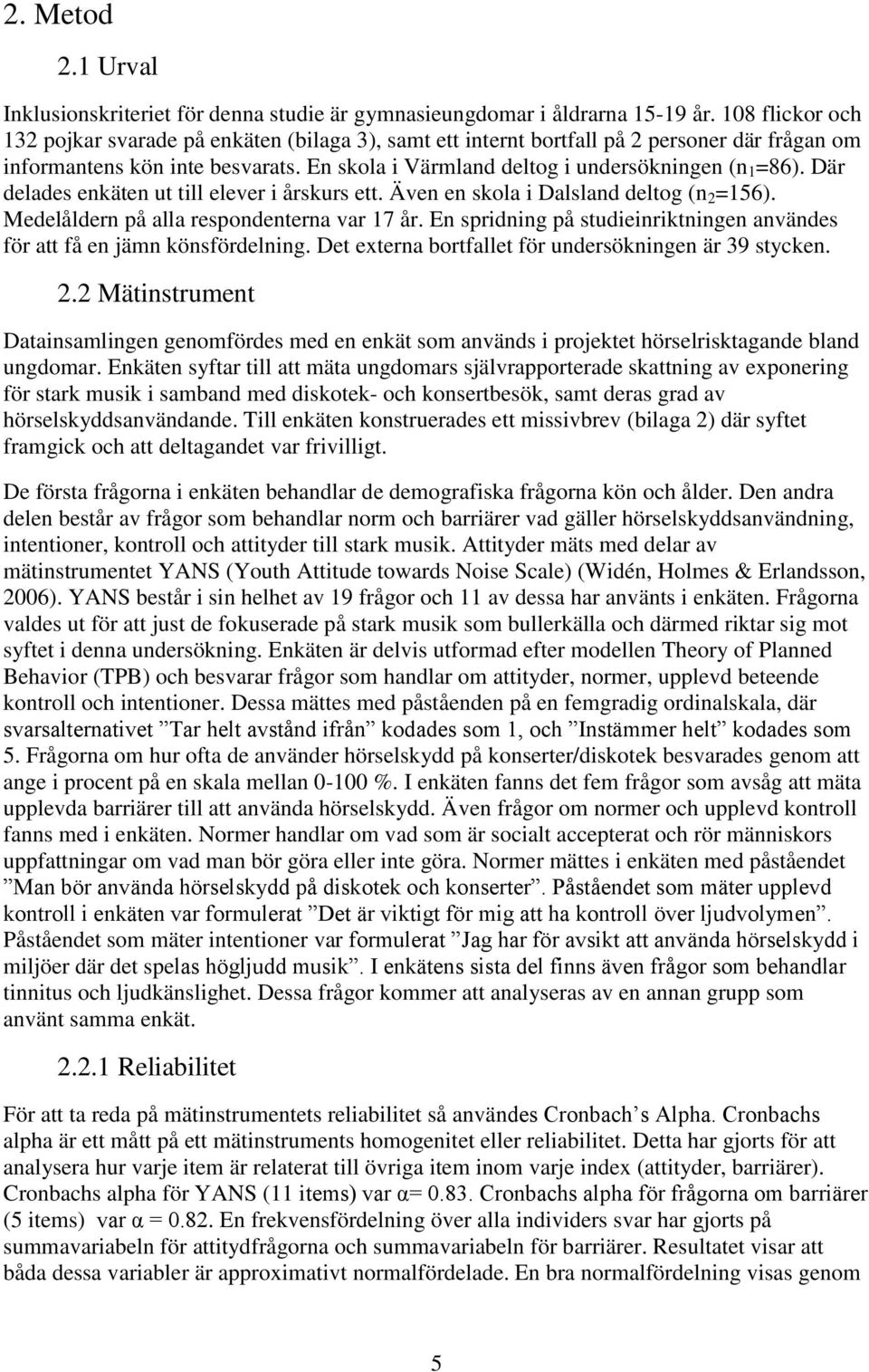 Där delades enkäten ut till elever i årskurs ett. Även en skola i Dalsland deltog (n 2 =156). Medelåldern på alla respondenterna var 17 år.