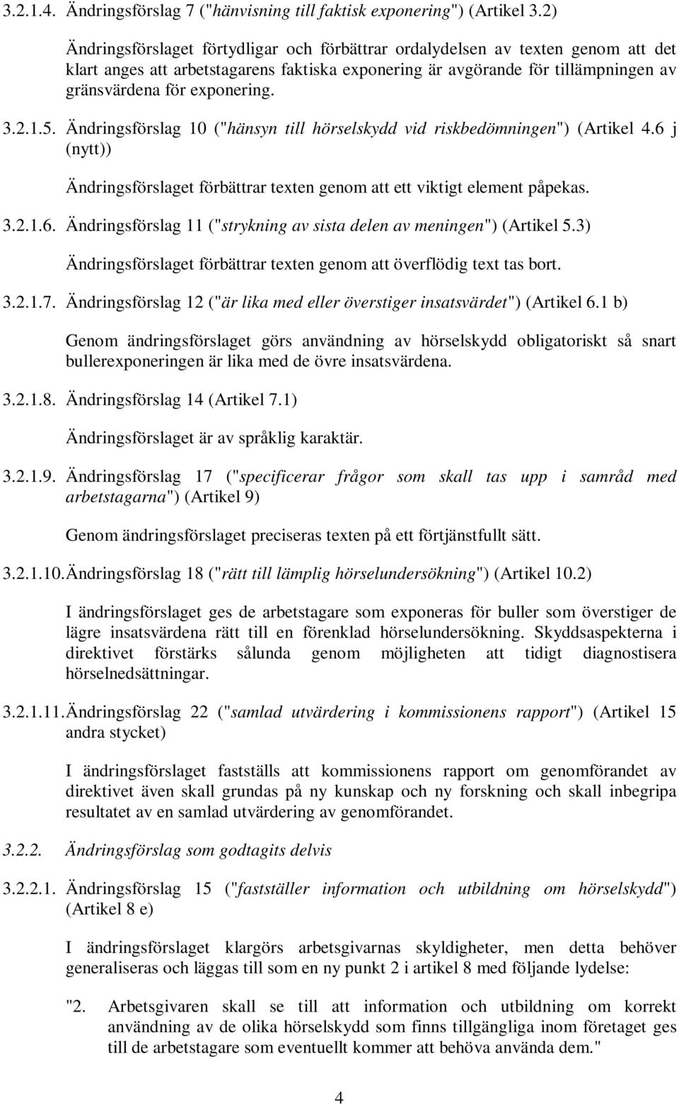 3.2.1.5. Ändringsförslag 10 ("hänsyn till hörselskydd vid riskbedömningen") (Artikel 4.6 j (nytt)) Ändringsförslaget förbättrar texten genom att ett viktigt element påpekas. 3.2.1.6. Ändringsförslag 11 ("strykning av sista delen av meningen") (Artikel 5.