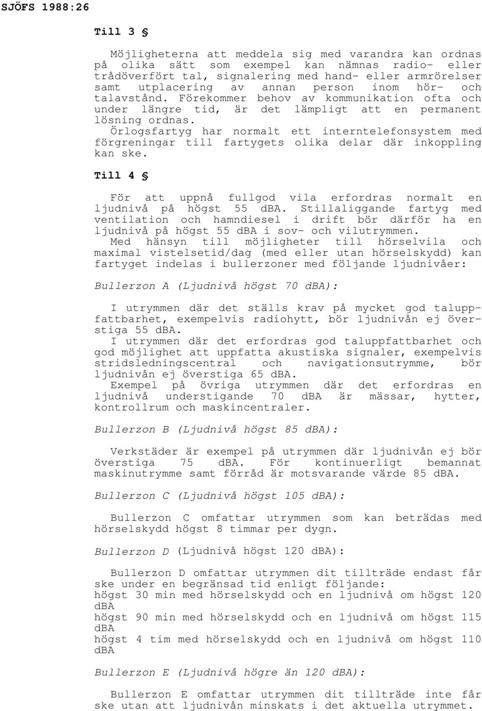 Örlogsfartyg har normalt ett interntelefonsystem med förgreningar till fartygets olika delar där inkoppling kan ske. Till 4 För att uppnå fullgod vila erfordras normalt en ljudnivå på högst 55 dba.