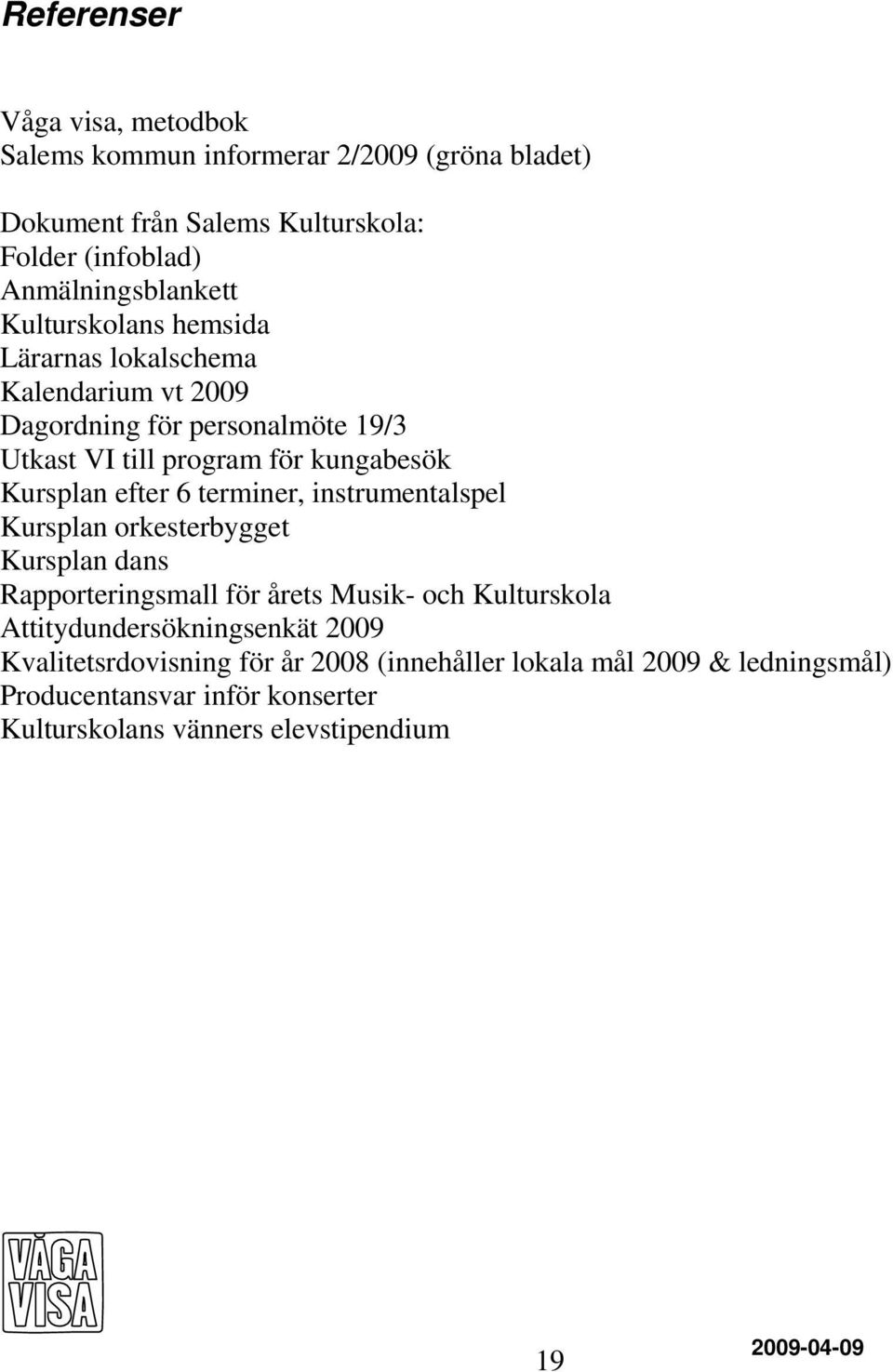 6 terminer, instrumentalspel Kursplan orkesterbygget Kursplan dans Rapporteringsmall för årets Musik- och Kulturskola Attitydundersökningsenkät 2009