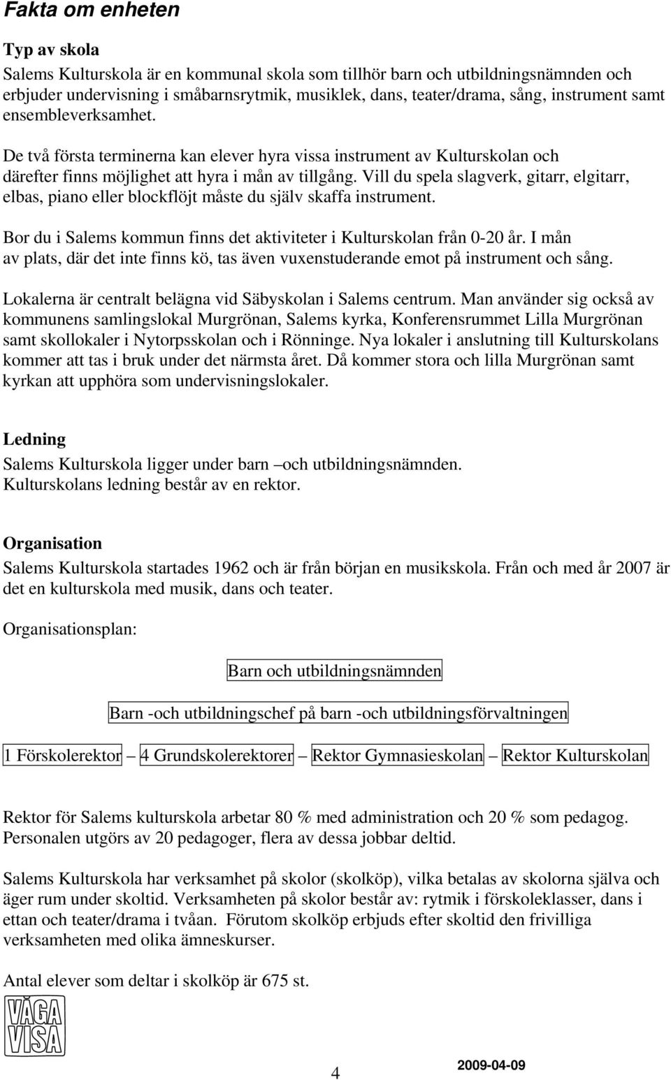 Vill du spela slagverk, gitarr, elgitarr, elbas, piano eller blockflöjt måste du själv skaffa instrument. Bor du i Salems kommun finns det aktiviteter i Kulturskolan från 0-20 år.