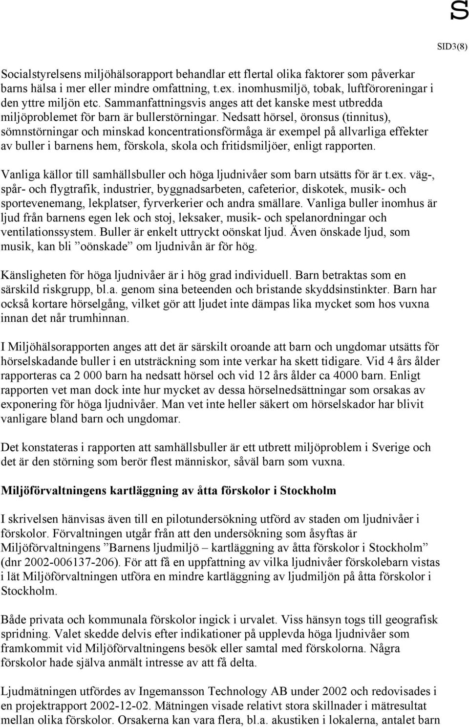 Nedsatt hörsel, öronsus (tinnitus), sömnstörningar och minskad koncentrationsförmåga är exempel på allvarliga effekter av buller i barnens hem, förskola, skola och fritidsmiljöer, enligt rapporten.