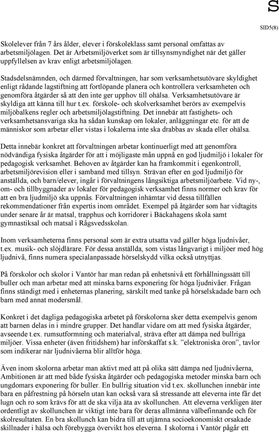 Stadsdelsnämnden, och därmed förvaltningen, har som verksamhetsutövare skyldighet enligt rådande lagstiftning att fortlöpande planera och kontrollera verksamheten och genomföra åtgärder så att den