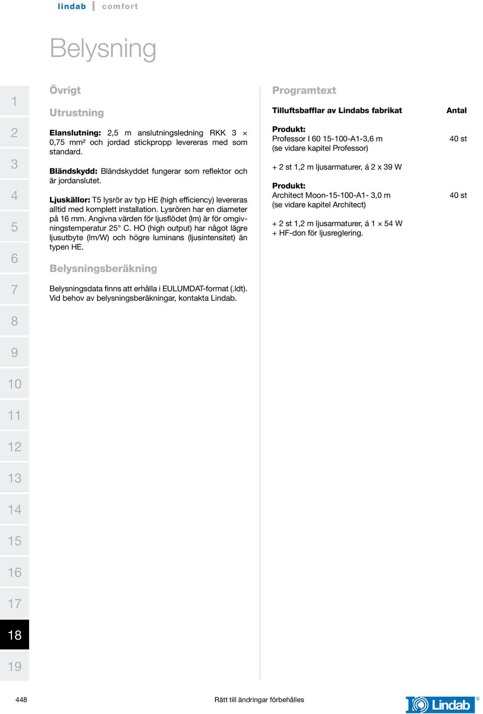 Angivna värden för ljusflödet (lm) är för omgivningstemperatur C. HO (high output) har något lägre ljusutbyte (lm/w) och högre luminans (ljusintensitet) än typen HE.