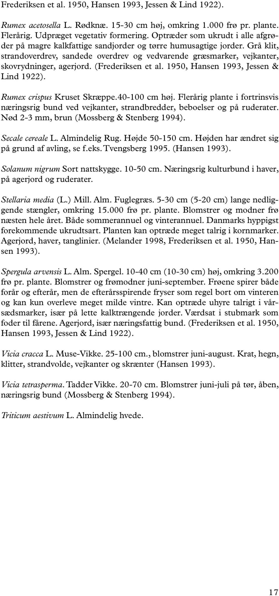 Grå klit, strandoverdrev, sandede overdrev og vedvarende græsmarker, vejkanter, skovrydninger, agerjord. (Frederiksen et al. 1950, Hansen 1993, Jessen & Lind 1922). Rumex crispus Kruset Skræppe.