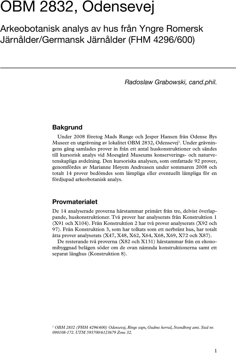 Under grävningens gång samlades prover in från ett antal huskonstruktioner och sändes till kursorisk analys vid Moesgård Museums konserverings- och naturvetenskapliga avdelning.