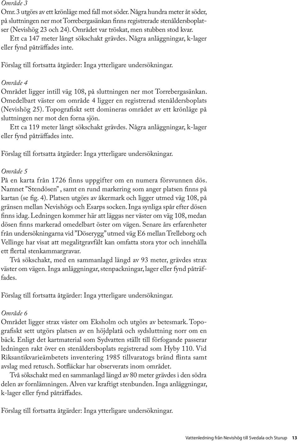 Förslag till fortsatta åtgärder: Inga ytterligare undersökningar. Område 4 Området ligger intill väg 108, på sluttningen ner mot Torrebergasänkan.