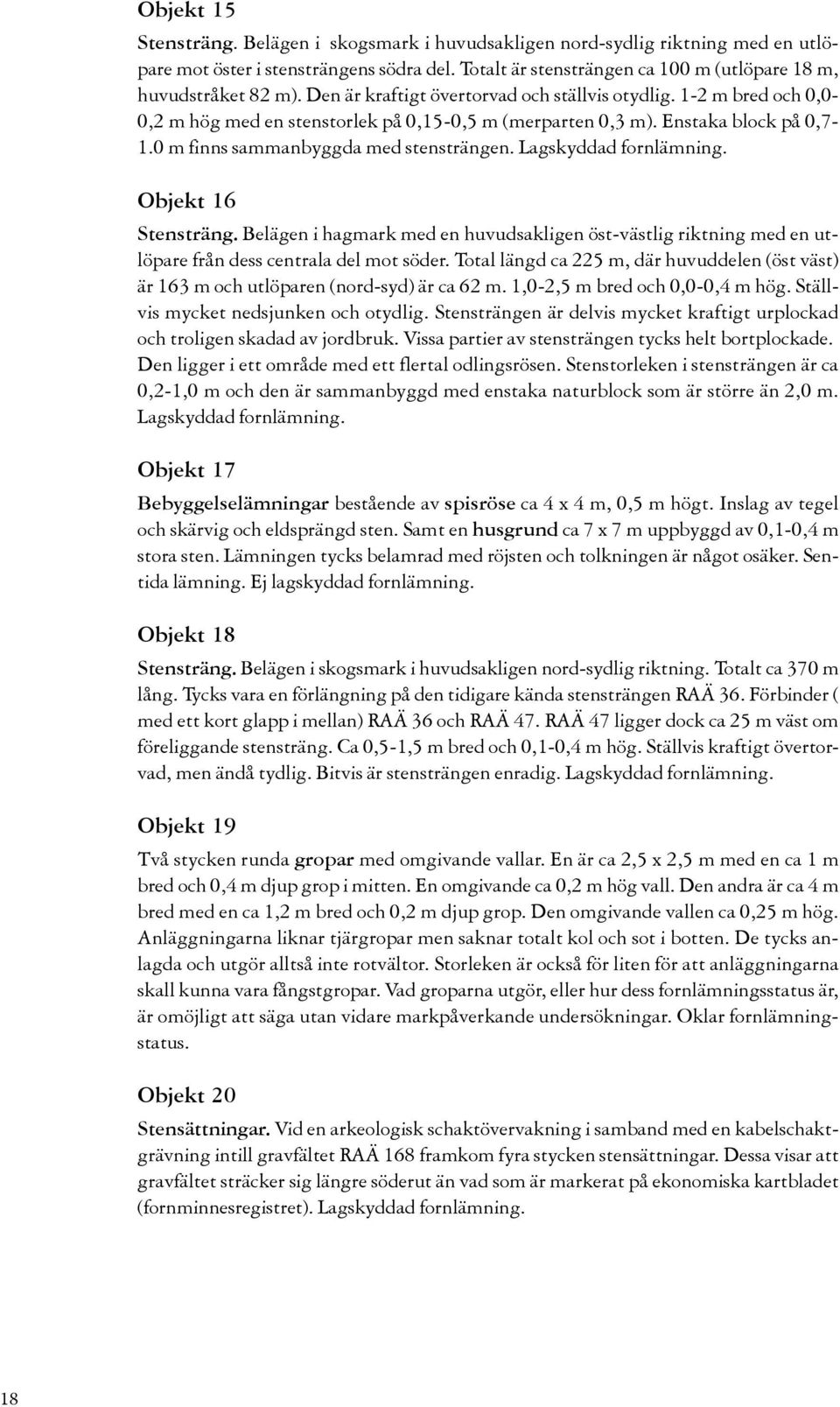 Lagskyddad fornlämning. Objekt 16 Stensträng. Belägen i hagmark med en huvudsakligen öst-västlig riktning med en utlöpare från dess centrala del mot söder.