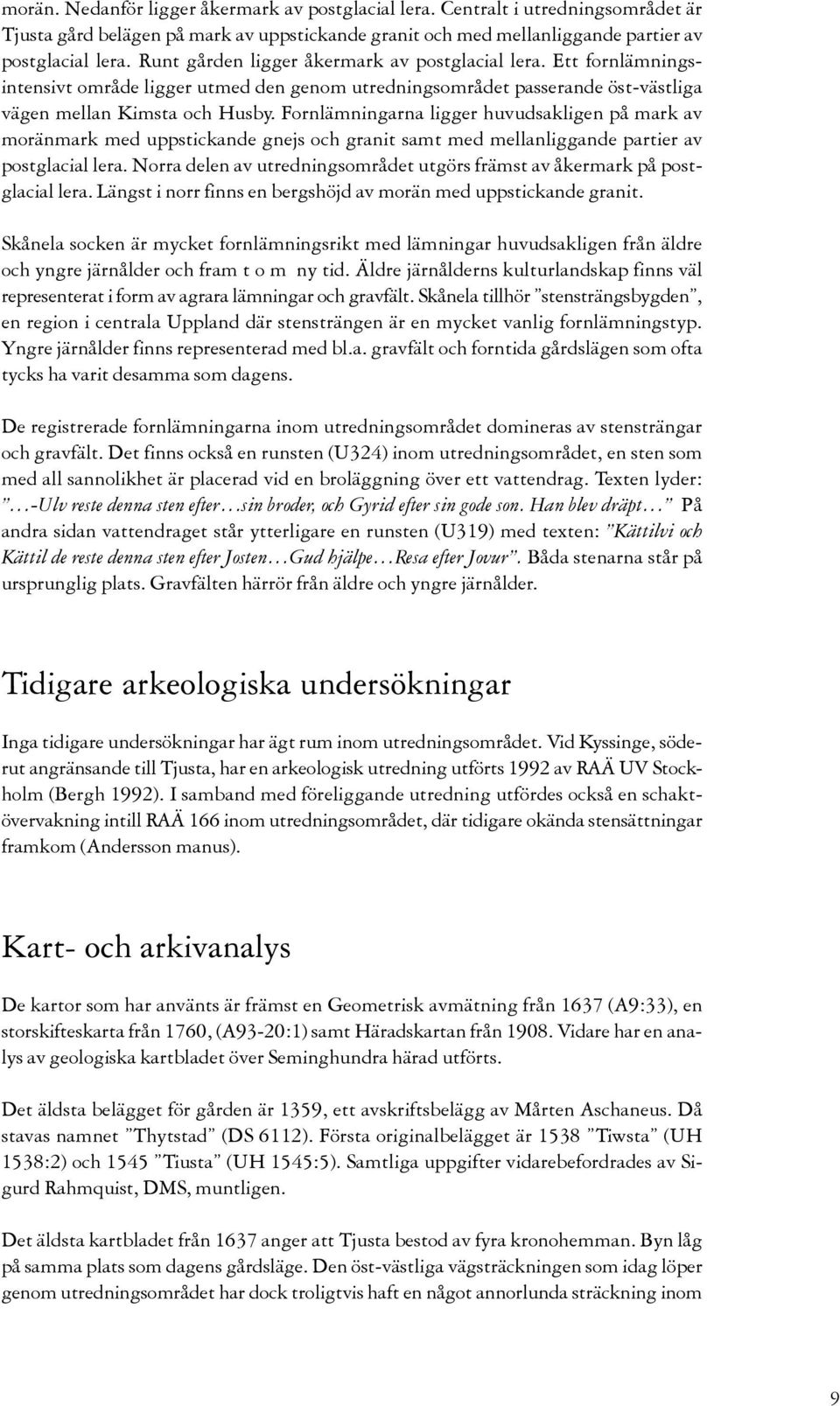 Fornlämningarna ligger huvudsakligen på mark av moränmark med uppstickande gnejs och granit samt med mellanliggande partier av postglacial lera.