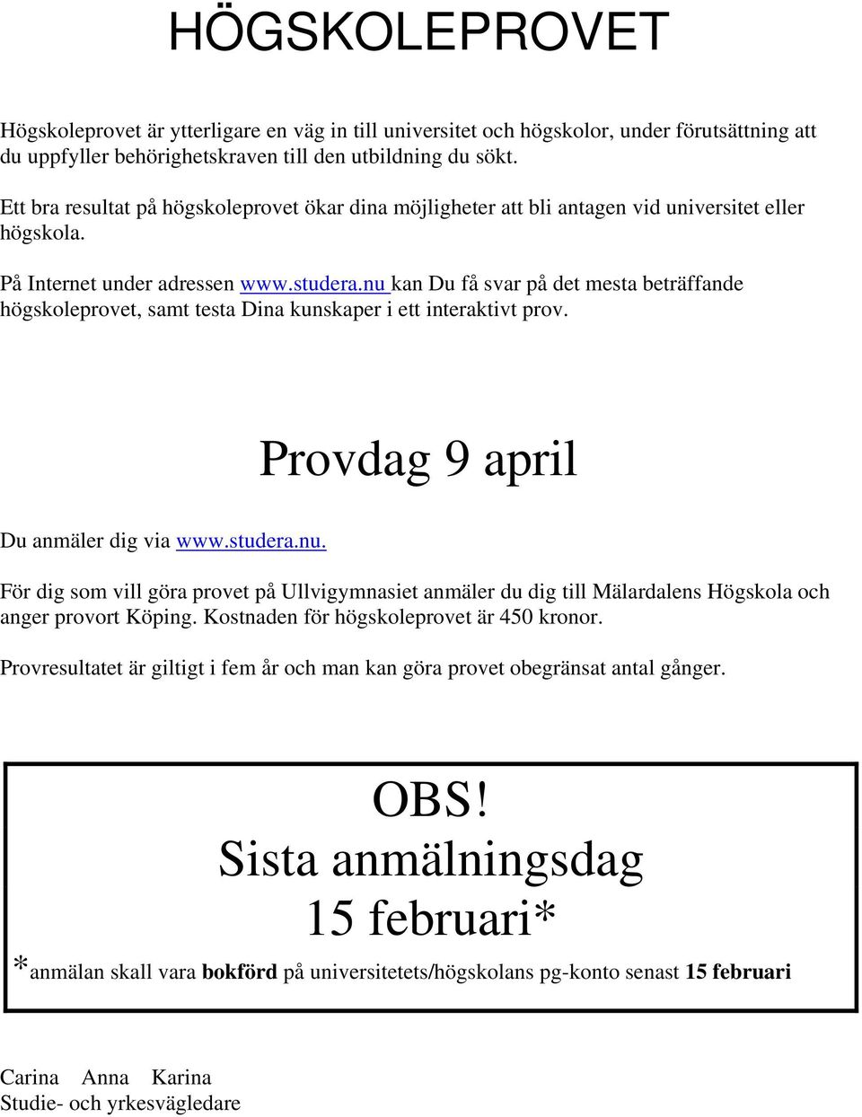 nu kan Du få svar på det mesta beträffande högskoleprovet, samt testa Dina kunskaper i ett interaktivt prov. Provdag 9 april Du anmäler dig via www.studera.nu. För dig som vill göra provet på Ullvigymnasiet anmäler du dig till Mälardalens Högskola och anger provort Köping.