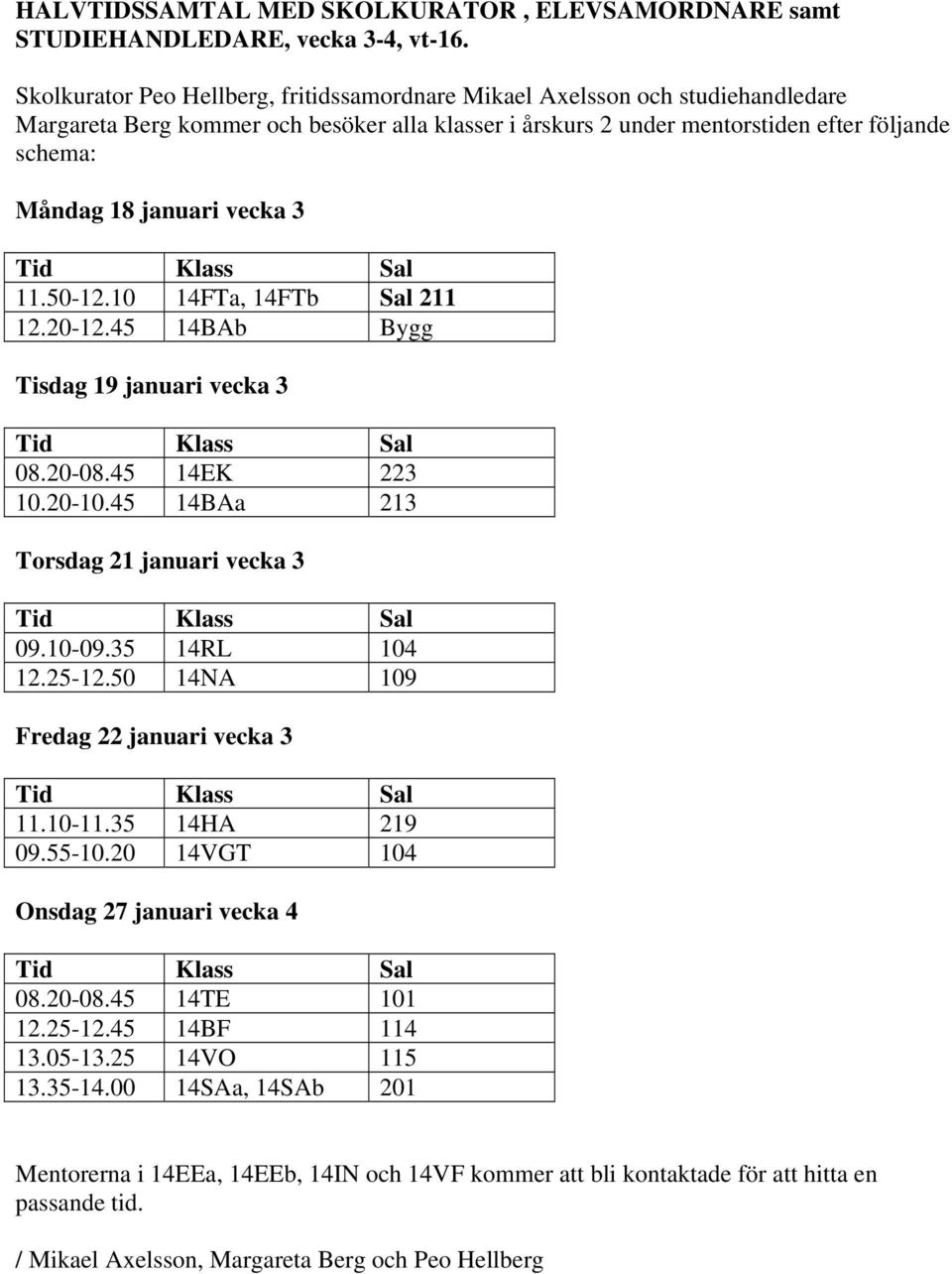 vecka 3 Tid Klass Sal 11.50-12.10 14FTa, 14FTb Sal 211 12.20-12.45 14BAb Bygg Tisdag 19 januari vecka 3 Tid Klass Sal 08.20-08.45 14EK 223 10.20-10.