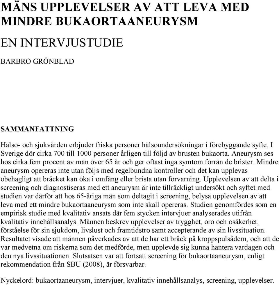 Mindre aneurysm opereras inte utan följs med regelbundna kontroller och det kan upplevas obehagligt att bråcket kan öka i omfång eller brista utan förvarning.