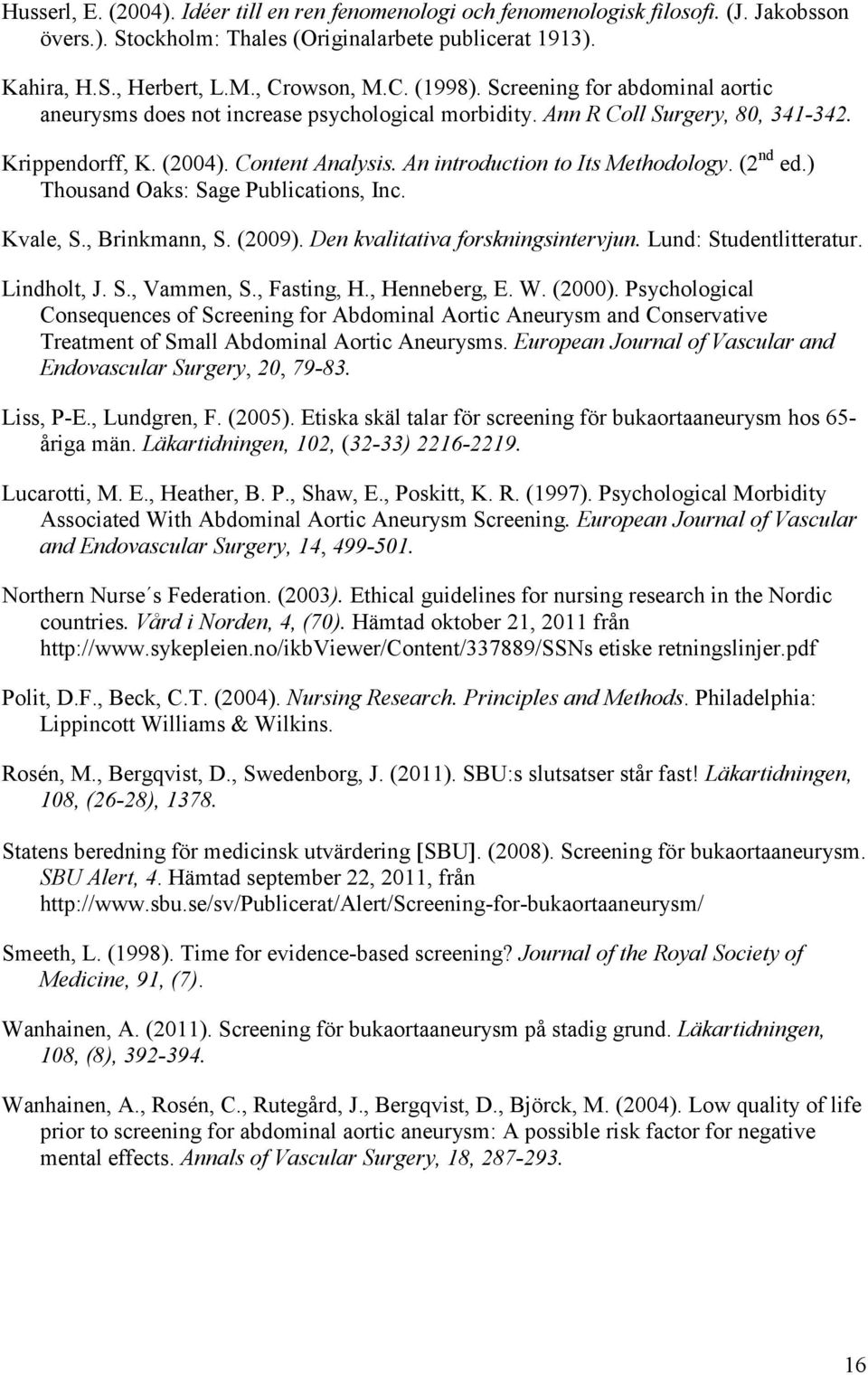 (2 nd ed.) Thousand Oaks: Sage Publications, Inc. Kvale, S., Brinkmann, S. (2009). Den kvalitativa forskningsintervjun. Lund: Studentlitteratur. Lindholt, J. S., Vammen, S., Fasting, H., Henneberg, E.