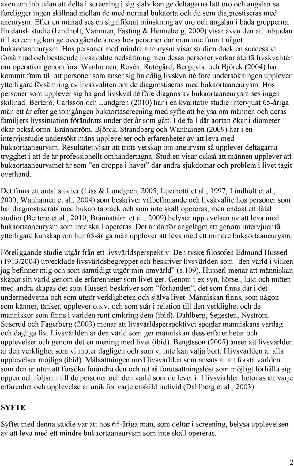 En dansk studie (Lindholt, Vammen, Fasting & Henneberg, 2000) visar även den att inbjudan till screening kan ge övergående stress hos personer där man inte funnit något bukaortaaneurysm.