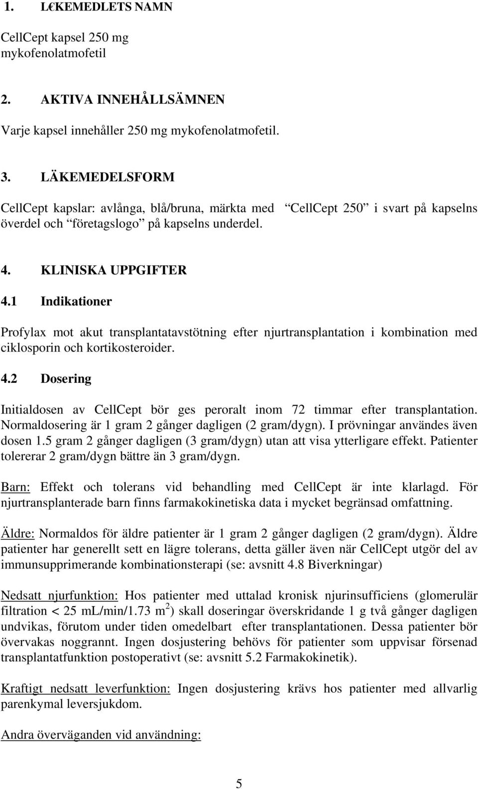 1 Indikationer Profylax mot akut transplantatavstötning efter njurtransplantation i kombination med ciklosporin och kortikosteroider. 4.