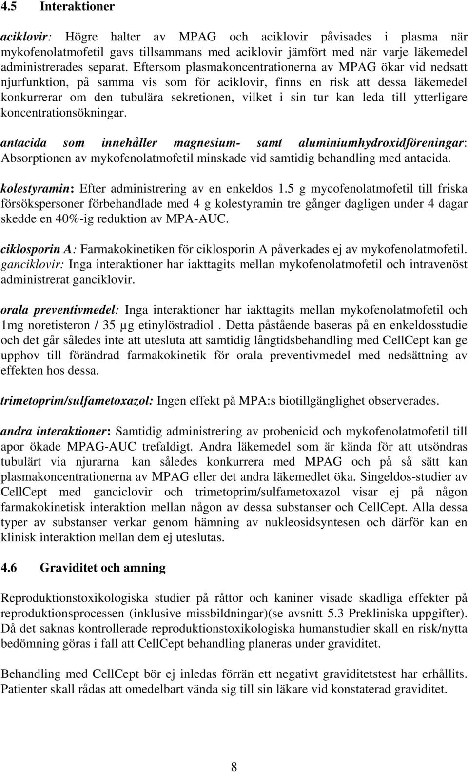 leda till ytterligare koncentrationsökningar. antacida som innehåller magnesium- samt aluminiumhydroxidföreningar: Absorptionen av mykofenolatmofetil minskade vid samtidig behandling med antacida.