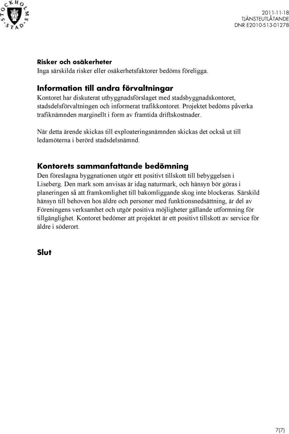 Projektet bedöms påverka trafiknämnden marginellt i form av framtida driftskostnader. När detta ärende skickas till exploateringsnämnden skickas det också ut till ledamöterna i berörd stadsdelsnämnd.