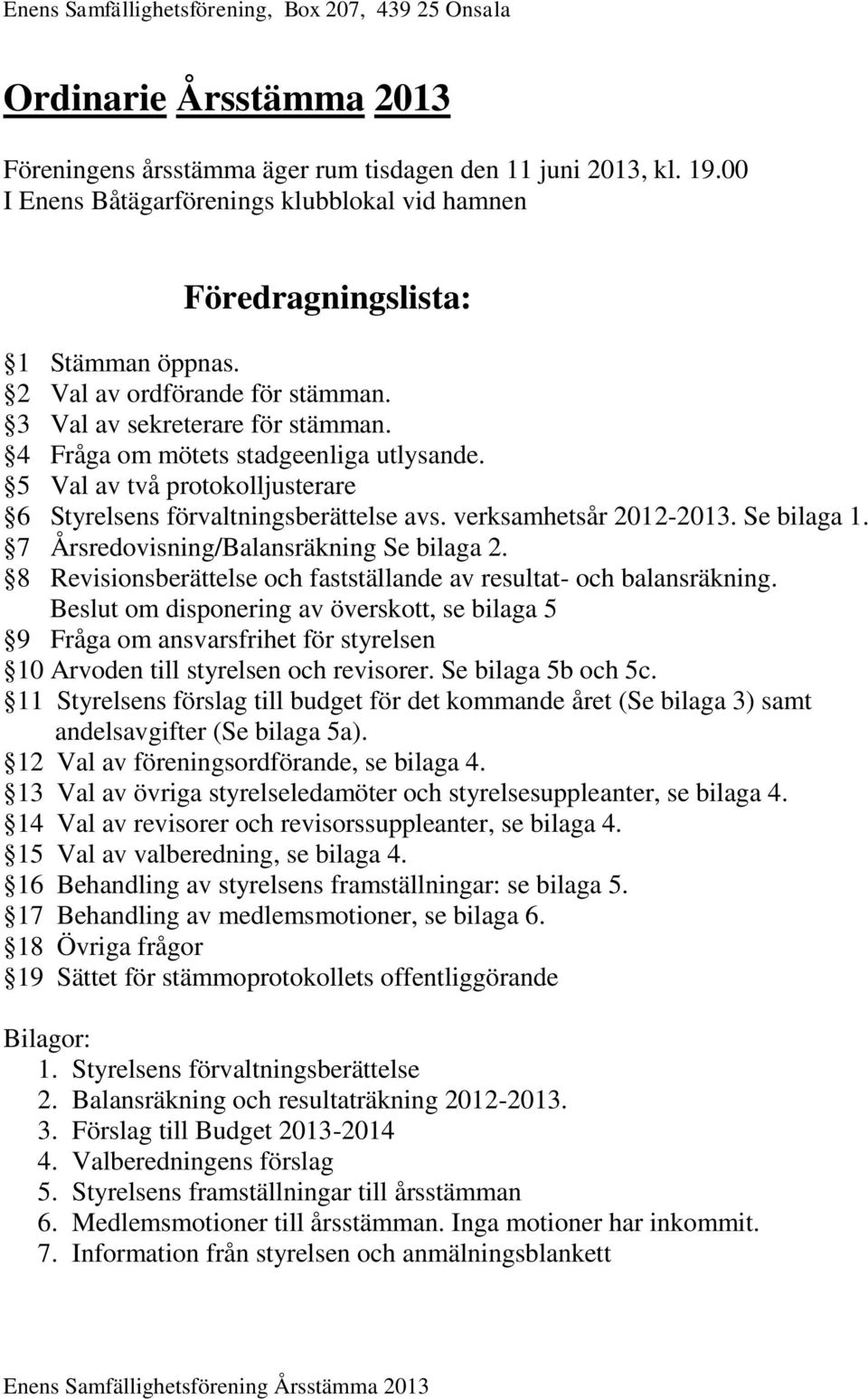 5 Val av två protokolljusterare 6 Styrelsens förvaltningsberättelse avs. verksamhetsår 2012-2013. Se bilaga 1. 7 Årsredovisning/Balansräkning Se bilaga 2.