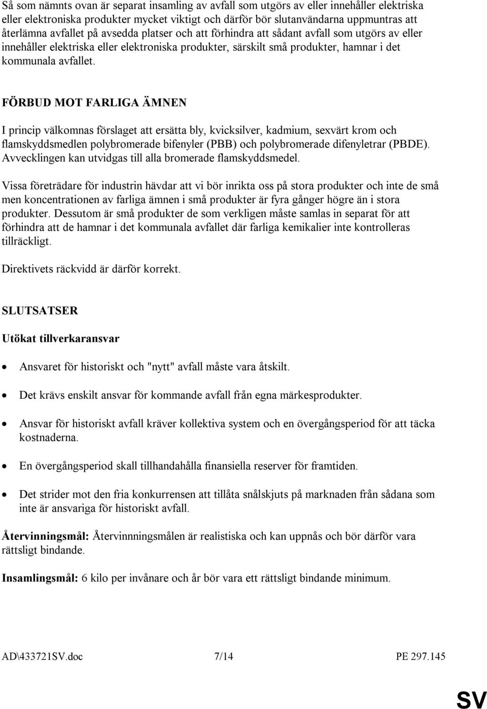 FÖRBUD MOT FARLIGA ÄMNEN I princip välkomnas förslaget att ersätta bly, kvicksilver, kadmium, sexvärt krom och flamskyddsmedlen polybromerade bifenyler (PBB) och polybromerade difenyletrar (PBDE).