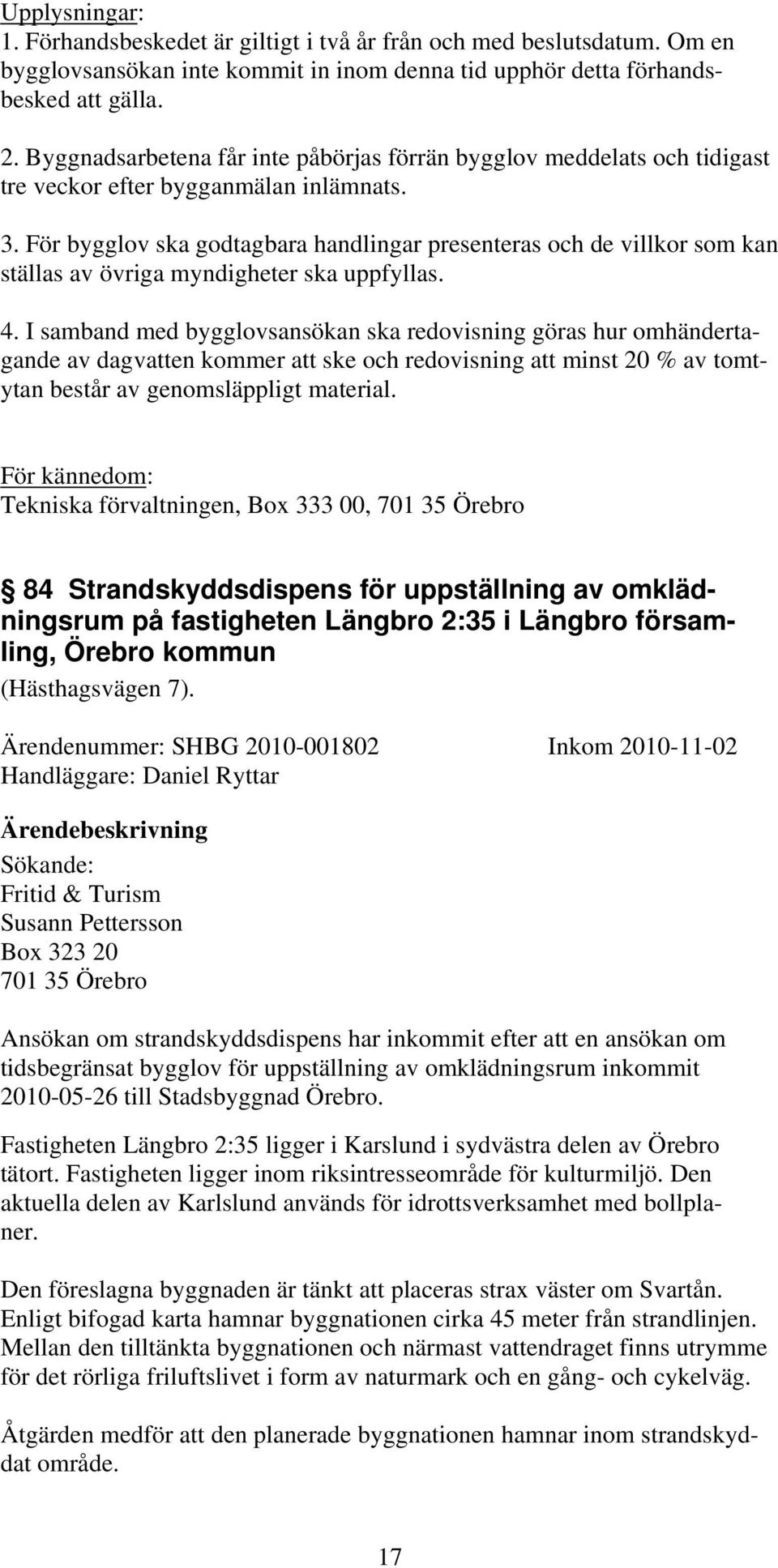 För bygglov ska godtagbara handlingar presenteras och de villkor som kan ställas av övriga myndigheter ska uppfyllas. 4.