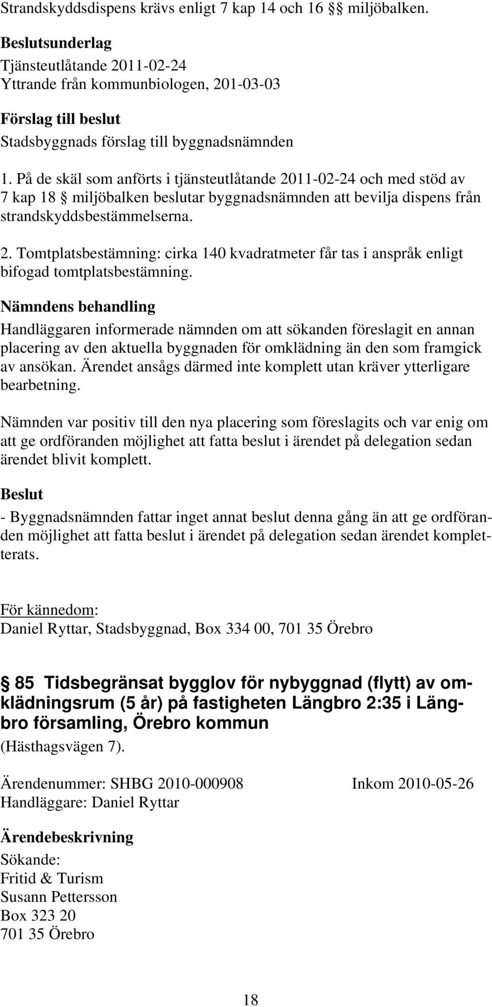 Nämndens behandling Handläggaren informerade nämnden om att sökanden föreslagit en annan placering av den aktuella byggnaden för omklädning än den som framgick av ansökan.