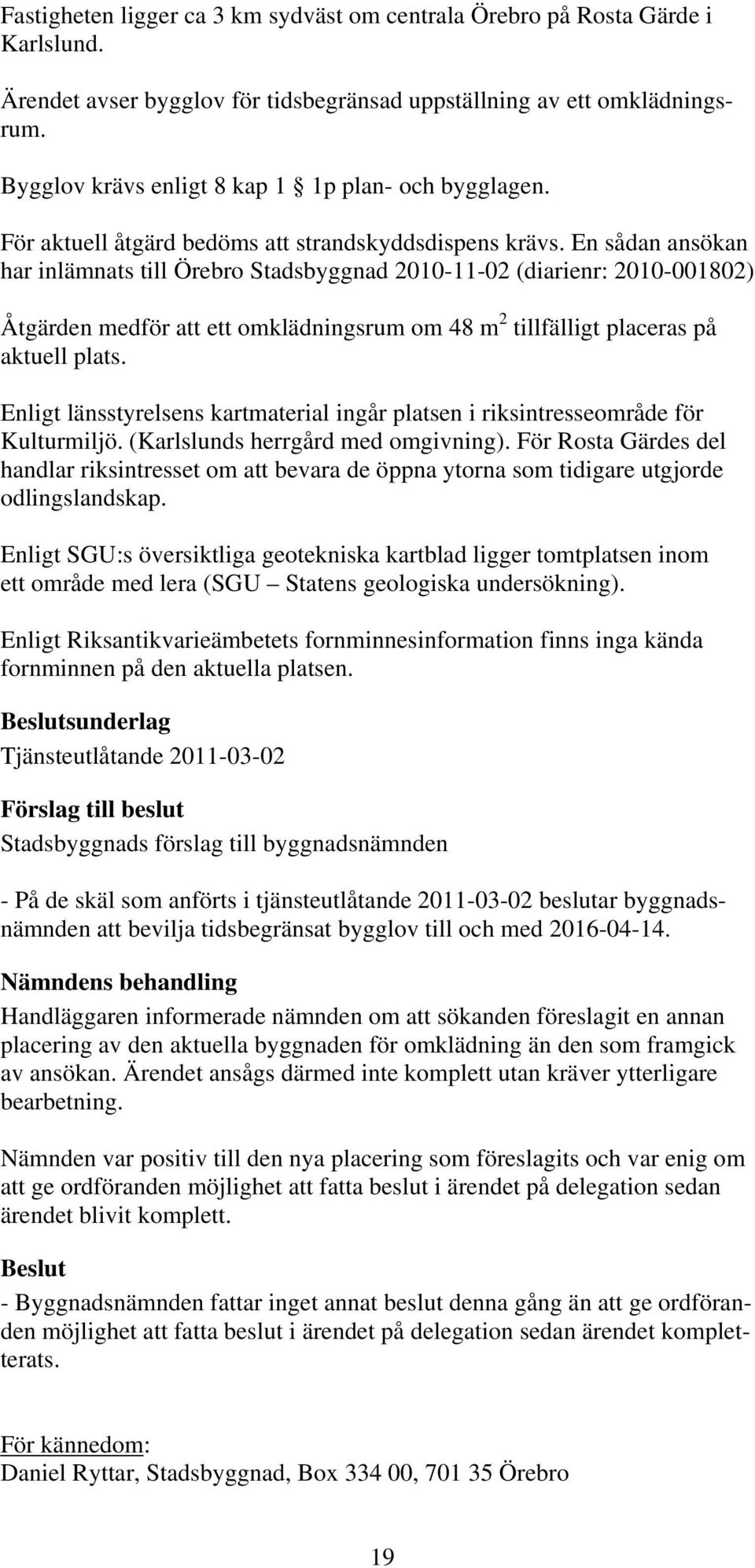 En sådan ansökan har inlämnats till Örebro Stadsbyggnad 2010-11-02 (diarienr: 2010-001802) Åtgärden medför att ett omklädningsrum om 48 m 2 tillfälligt placeras på aktuell plats.