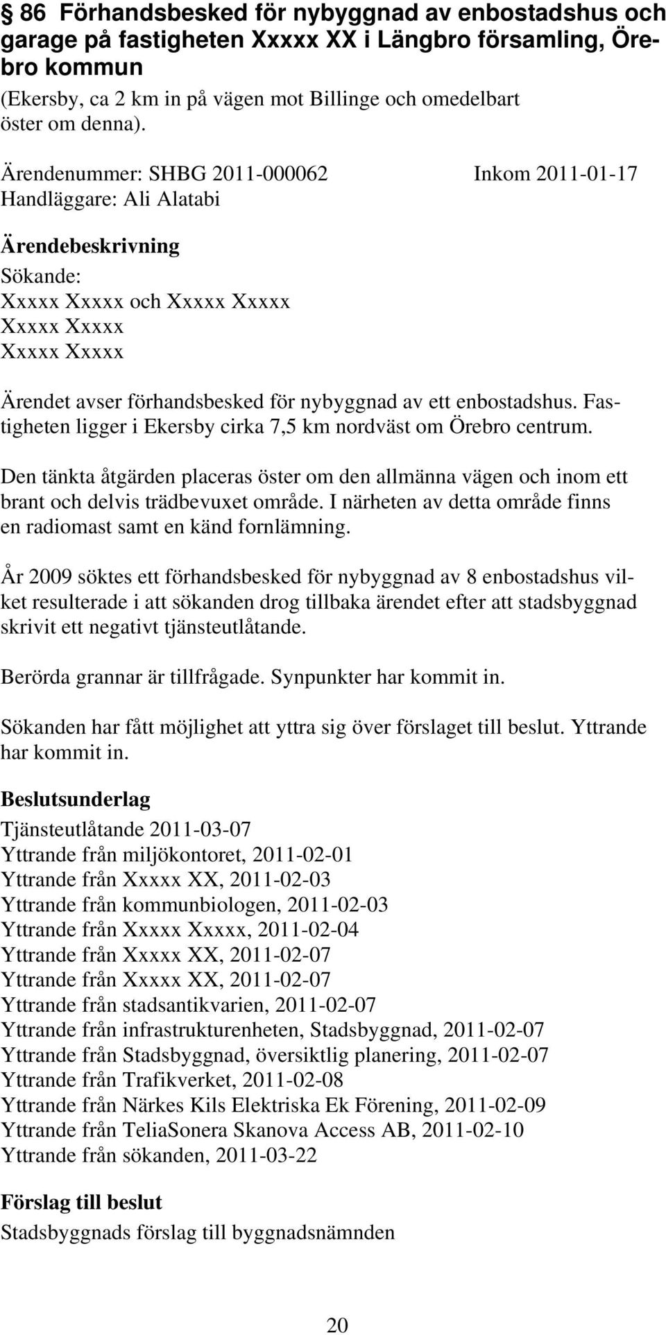 Fastigheten ligger i Ekersby cirka 7,5 km nordväst om Örebro centrum. Den tänkta åtgärden placeras öster om den allmänna vägen och inom ett brant och delvis trädbevuxet område.