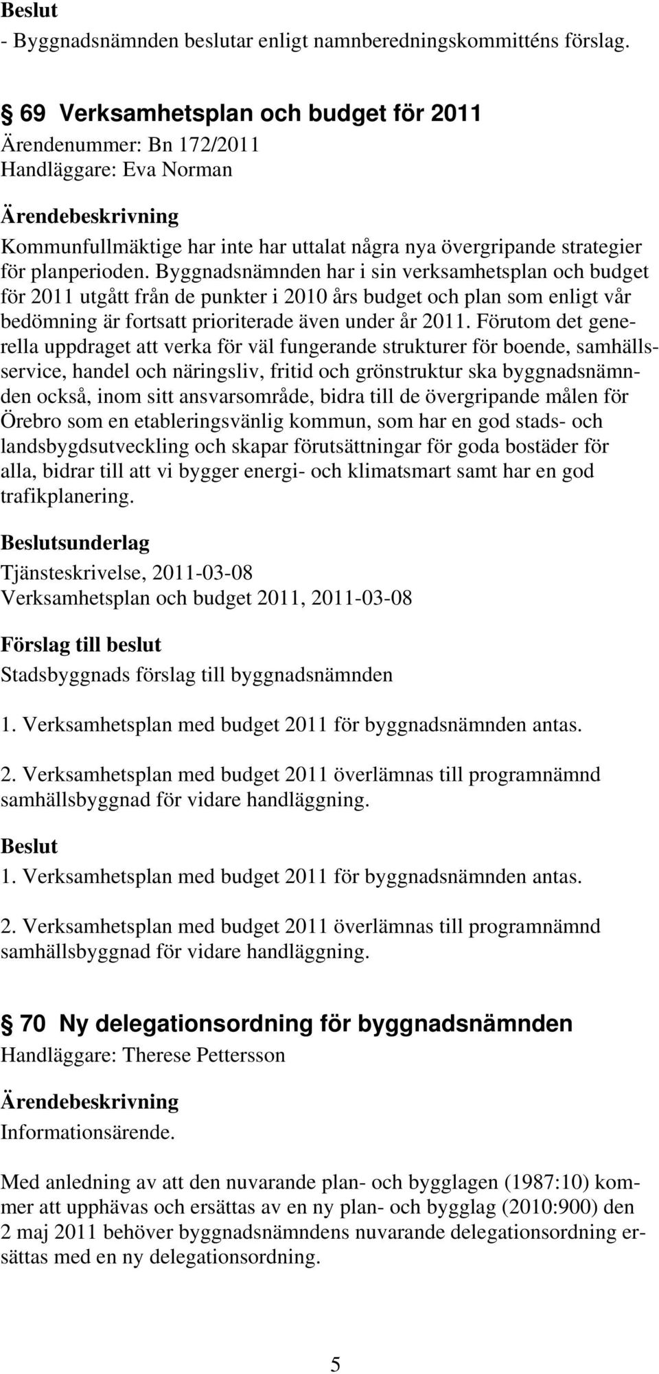 Byggnadsnämnden har i sin verksamhetsplan och budget för 2011 utgått från de punkter i 2010 års budget och plan som enligt vår bedömning är fortsatt prioriterade även under år 2011.