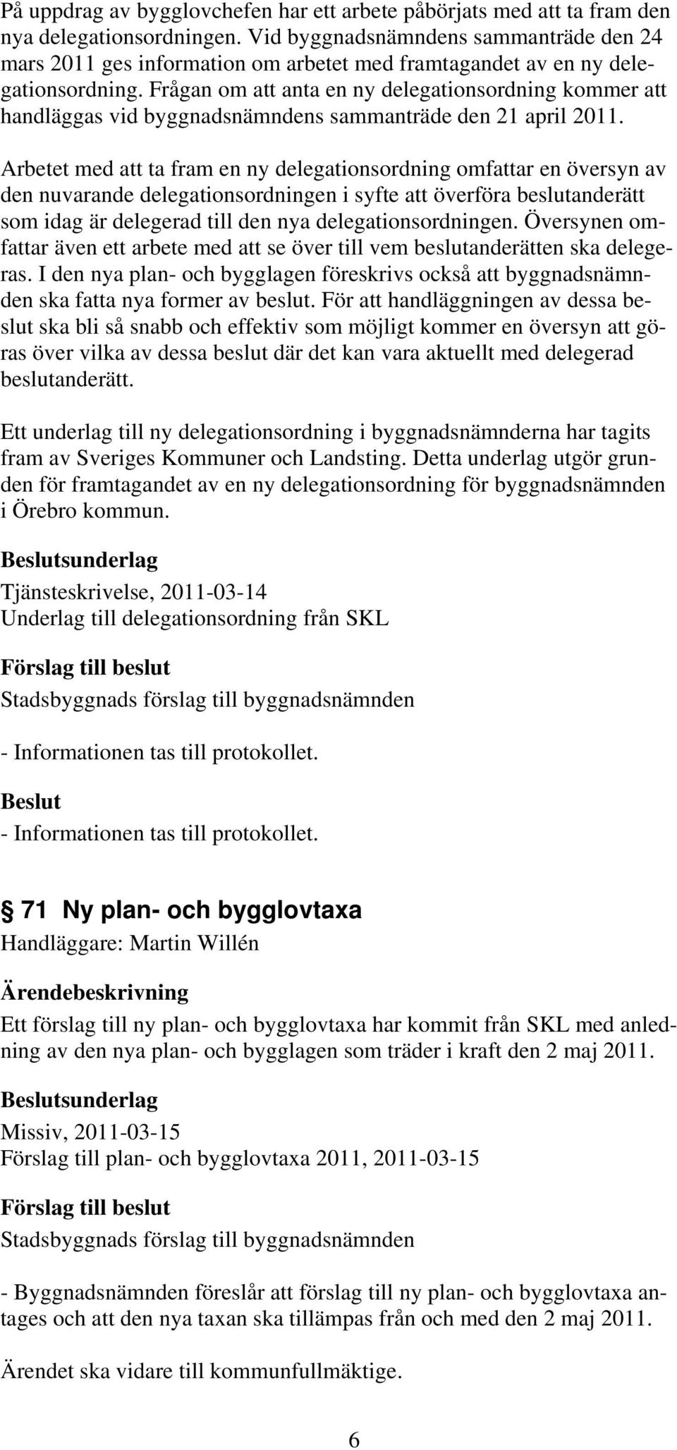 Frågan om att anta en ny delegationsordning kommer att handläggas vid byggnadsnämndens sammanträde den 21 april 2011.