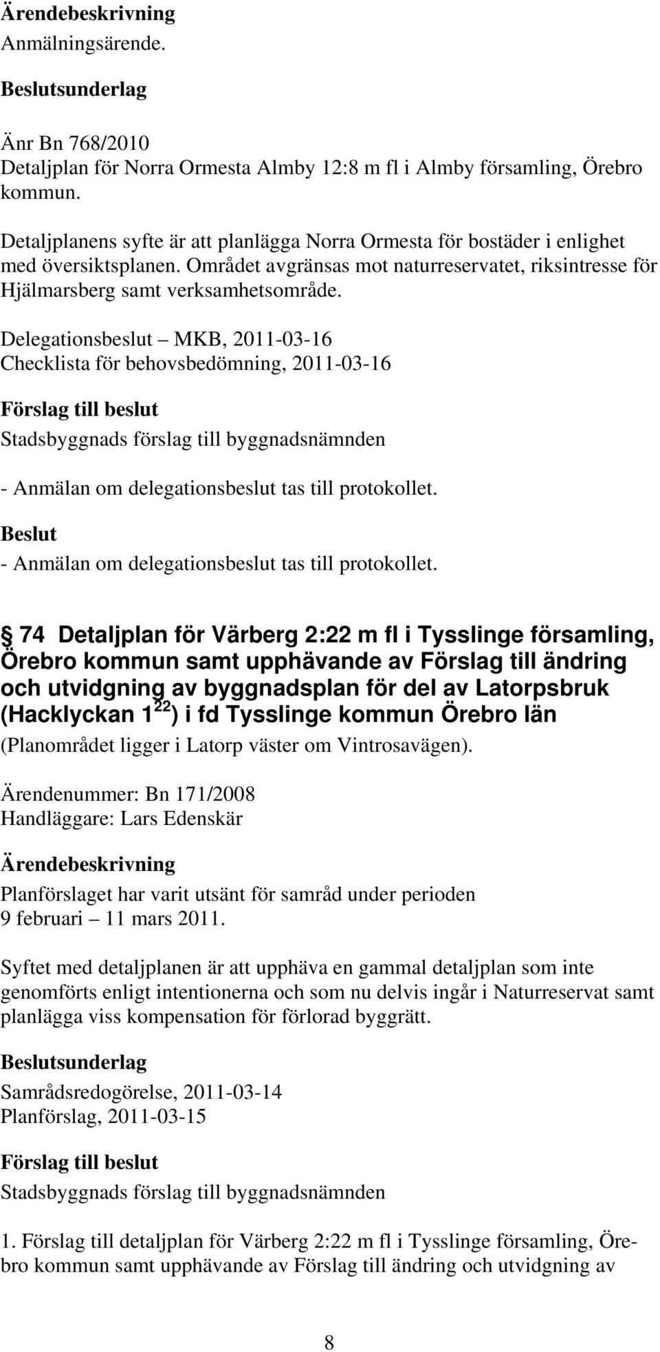 Delegationsbeslut MKB, 2011-03-16 Checklista för behovsbedömning, 2011-03-16 - Anmälan om delegationsbeslut tas till protokollet.