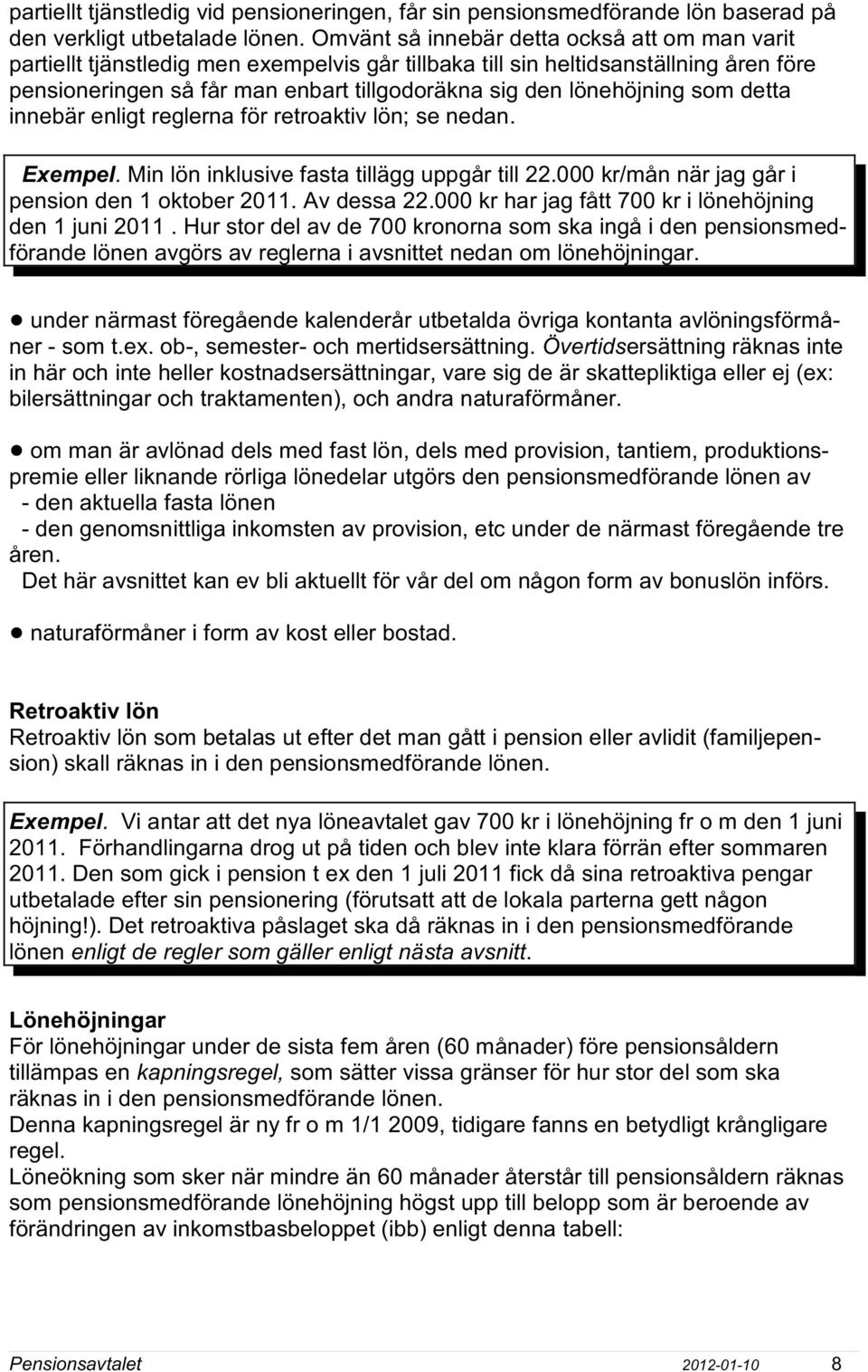 lönehöjning som detta innebär enligt reglerna för retroaktiv lön; se nedan. Exempel. Min lön inklusive fasta tillägg uppgår till 22.000 kr/mån när jag går i pension den 1 oktober 2011. Av dessa 22.