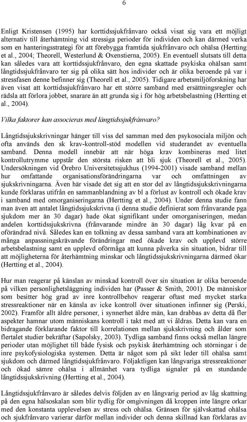 En eventuell slutsats till detta kan således vara att korttidssjukfrånvaro, den egna skattade psykiska ohälsan samt långtidssjukfrånvaro ter sig på olika sätt hos individer och är olika beroende på
