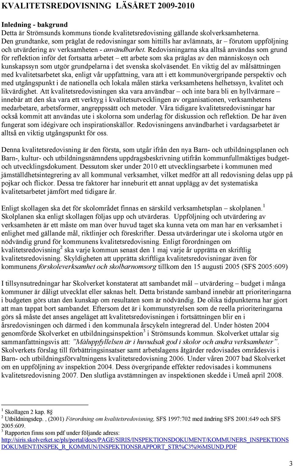 Redovisningarna ska alltså användas som grund för reflektion inför det fortsatta arbetet ett arbete som ska präglas av den människosyn och kunskapssyn som utgör grundpelarna i det svenska