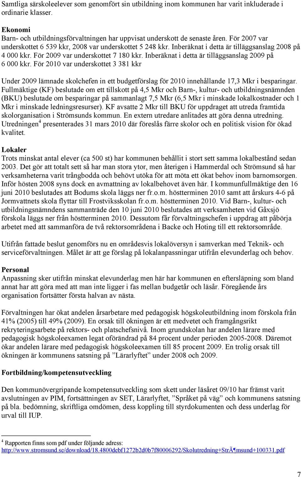 Inberäknat i detta är tilläggsanslag 2009 på 6 000 kkr. För 2010 var underskottet 3 381 kkr Under 2009 lämnade skolchefen in ett budgetförslag för 2010 innehållande 17,3 Mkr i besparingar.