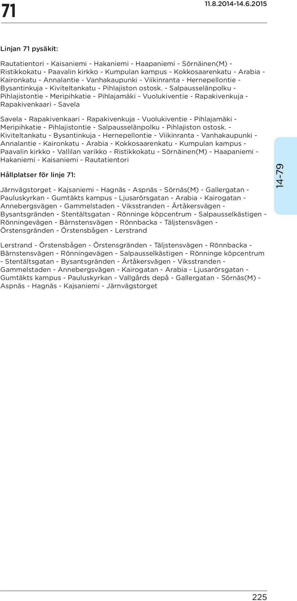 - Salpausselänpolku - Pihlajistontie - Meripihkatie - Pihlajamäki - Vuolukiventie - Rapakivenkuja - Rapakivenkaari - Savela Savela - Rapakivenkaari - Rapakivenkuja - Vuolukiventie - Pihlajamäki -