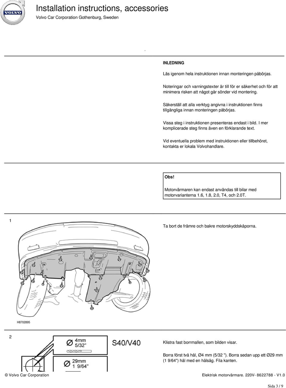 I mer komplicerade steg finns även en förklarande text. Vid eventuella problem med instruktionen eller tillbehöret, kontakta er lokala Volvohandlare.